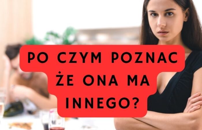 Po czym poznać że ona ma innego?